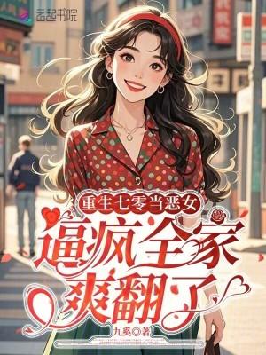 重生七零当恶女,逼疯全家爽翻了